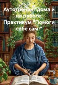 Аутотренинг дома и на работе. Практикум «Помоги себе сам!» (Лихач Александр, 2025)