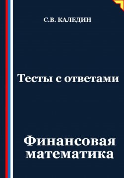 Книга "Тесты с ответами. Финансовая математика" – Сергей Каледин, 2025