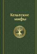 Кельтские мифы (Эпосы, легенды и сказания)