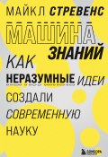 Машина знаний. Как неразумные идеи создали современную науку (Майкл Стревенс, 2020)