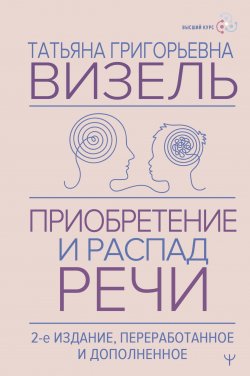 Книга "Приобретение и распад речи / 2-е издание, переработанное и дополненное" {Высший курс} – Татьяна Визель, 2025