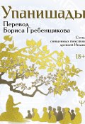 Упанишады. 7 священных текстов древней Индии. Перевод Бориса Гребенщикова (Эпосы, легенды и сказания)