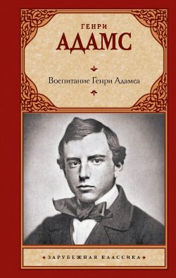 Книга "Воспитание Генри Адамса" {Зарубежная классика (АСТ)} – Генри Брукс Адамс, 1913