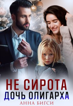 Книга "Не сирота. Дочь олигарха" {Любимые девочки} – Анна Бигси, 2021