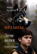 Мутанты. Дети-волки. Книга вторая (Маир Арлатов, 2025)