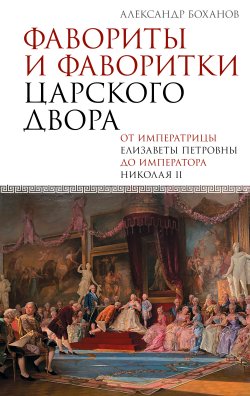 Книга "Фавориты и фаворитки царского двора" {Подлинная история России} – Александр Боханов, 2025