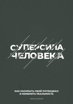 Книга "Суперсила человека. Как раскрыть свой потенциал и изменить реальность" – Ленар Шакиров, 2025