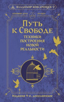 Книга "Путь к свободе. Техники построения новой реальности / Издание 9-е, дополненное" {Алхимия Духа. Лучшее} – Владимир Жикаренцев, 2025