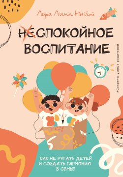 Книга "Спокойное воспитание. Как не ругать детей и создать гармонию в семье" {#Секреты умных родителей} – Лора Линн Найт, 2022