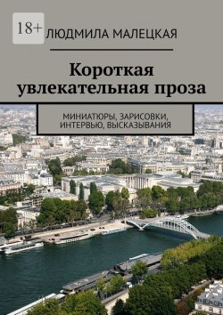 Книга "Короткая увлекательная проза. Миниатюры, зарисовки, интервью, высказывания" – Людмила Малецкая