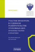 Участие прокурора в судебном разбирательстве уголовных дел. Проблемы теории и практики / Монография (Коллектив авторов, 2025)