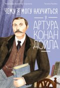 Чему я могу научиться у Артура Конан Дойла / Краткая биография писателя, создавшего величайшего детектива всех времен (Александра Баженова-Сорокина, 2025)