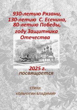 Книга "930-летию города Рязани, 130-летию С. Есенина, 80-летию Великой Победы, году Защитника Отечества посвящается. Стихи" – Владимир Кольчугин, 2025