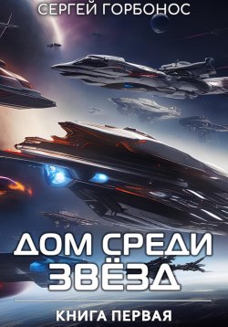 Книга "Дом Среди Звезд. Книга Первая" {Дом среди звезд} – Сергей Горбонос, 2025