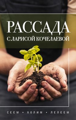 Книга "Рассада с Ларисой Кочелаевой. Сеем, холим и лелеем" {Огородная магия} – Лариса Кочелаева, 2025