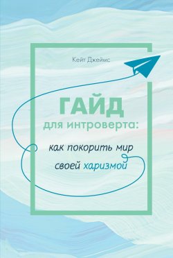 Книга "Гайд для интроверта. Как покорить мир своей харизмой" {Популярная психология для бизнеса и жизни} – Кейт Джеймс, 2023