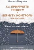 Как приручить тревогу и вернуть контроль над жизнью. Метод, который работает (Никита Батурин, 2024)