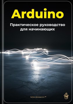 Книга "Arduino: Практическое руководство для начинающих" – Артем Демиденко, 2025