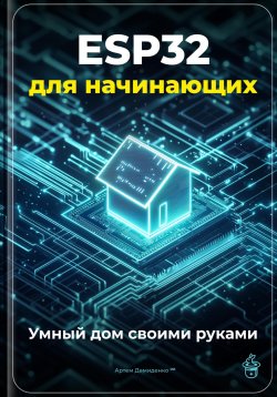 Книга "ESP32 для начинающих: Умный дом своими руками" – Артем Демиденко, 2025