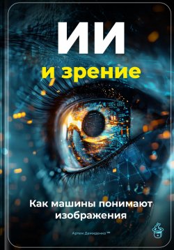 Книга "ИИ и зрение: Как машины понимают изображения" – Артем Демиденко, 2025