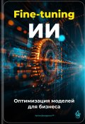 Fine-tuning ИИ: Оптимизация моделей для бизнеса (Артем Демиденко, 2025)