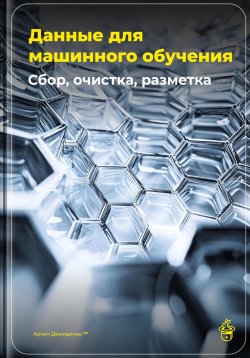 Книга "Данные для машинного обучения: Сбор, очистка, разметка" – Артем Демиденко, 2025