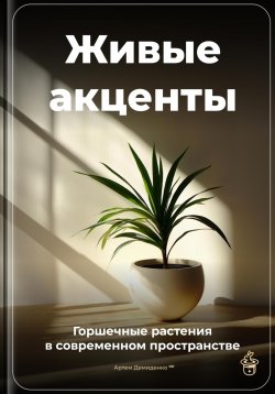 Книга "Живые акценты: Горшечные растения в современном пространстве" – Артем Демиденко, 2025