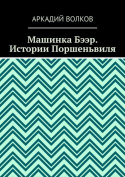 Книга "Машинка Бээр. Истории Поршеньвиля" – Аркадий Волков