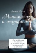 Минимализм и осознанность. Как избавиться от лишнего и наладить жизнь, полную смысла и гармонии (Ананда Десаи)