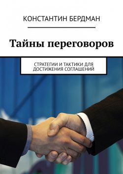 Книга "Тайны переговоров. Стратегии и тактики для достижения соглашений" – Константин Бердман