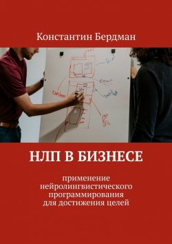 Книга "НЛП в бизнесе. Применение нейролингвистического программирования для достижения целей" – Константин Бердман