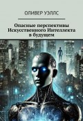 Опасные перспективы Искусственного Интеллекта в будущем (Оливер Уэллс)