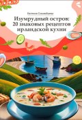 Изумрудный остров: 20 знаковых рецептов ирландской кухни (Евгения Сихимбаева)