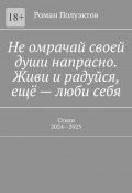 Не омрачай своей души напрасно. Живи и радуйся, ещё – люби себя. Стихи, 2024—2025 (Полуэктов Роман)