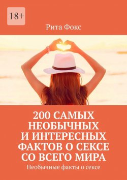 Книга "200 самых необычных и интересных фактов о сексе со всего мира. Необычные факты о сексе" – Рита Фокс