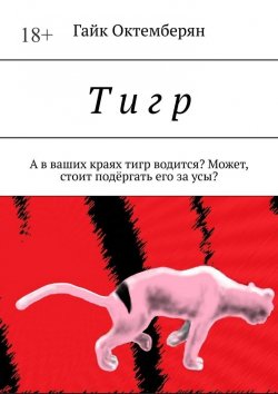 Книга "Т и г р. А в ваших краях тигр водится? Может, стоит подёргать его за усы?" – Гайк Октемберян