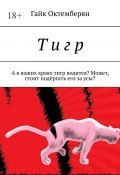 Т и г р. А в ваших краях тигр водится? Может, стоит подёргать его за усы? (Октемберян Гайк)