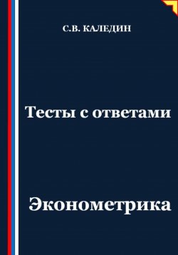 Книга "Тесты с ответами. Эконометрика" – Сергей Каледин, 2025