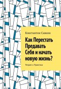 Как перестать предавать себя и начать новую жизнь? Теория и практика (Константин Савкин)