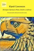 История Третьего Рейха. Взлёт и падение. Независимый публицистический взгляд (Самонкин Юрий)