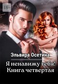 Я ненавижу тебя! Книга четвертая (Эльвира Осетина)