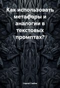 Как использовать метафоры и аналогии в текстовых промптах? (Сергей Глебов, 2025)