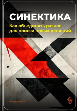 Книга "Синектика: Как объединять разное для поиска новых решений" – Артем Демиденко, 2025