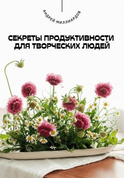 Книга "Секреты продуктивности для творческих людей" – Андрей Миллиардов, 2025