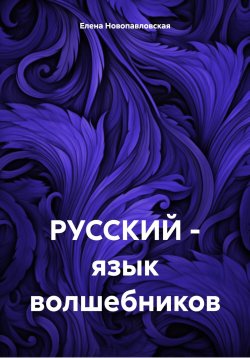 Книга "РУССКИЙ – язык волшебников" – Елена Новопавловская, 2025