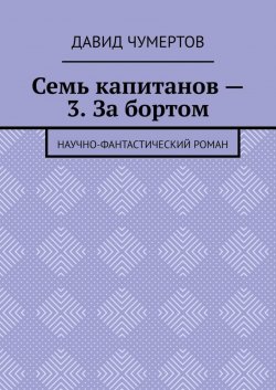 Книга "Семь капитанов – 3. За бортом. Научно-фантастический роман" – Давид Чумертов