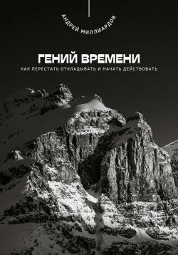 Книга "Гений времени. Как перестать откладывать и начать действовать" – Андрей Миллиардов, 2025