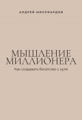 Мышление миллионера. Как создавать богатство с нуля (Андрей Миллиардов, 2025)