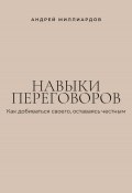 Навыки переговоров. Как добиваться своего, оставаясь честным (Андрей Миллиардов, 2025)