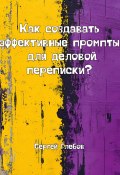 Как создавать эффективные промпты для деловой переписки? (Сергей Глебов, 2025)